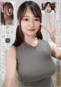 純朴で巨乳な田舎の女の子 いつもニッコニコな笑顔がすっごいスケベなアヘ顔に・・・ 絶倫チ●ポで白目剥いてガクガクイキ狂う